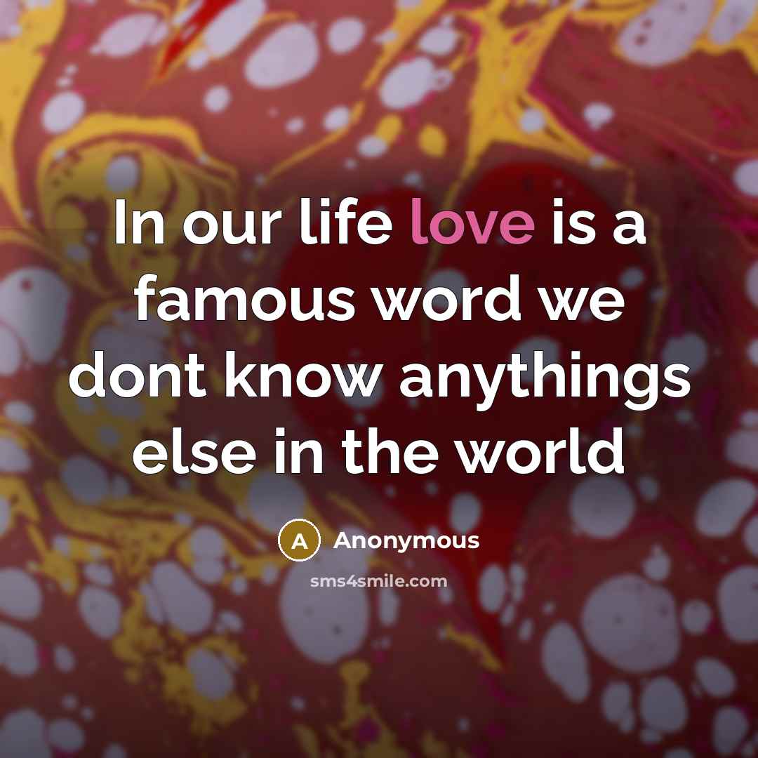 “In our life love is a famous word we dont know anythings else in the world” quote by Anonymous