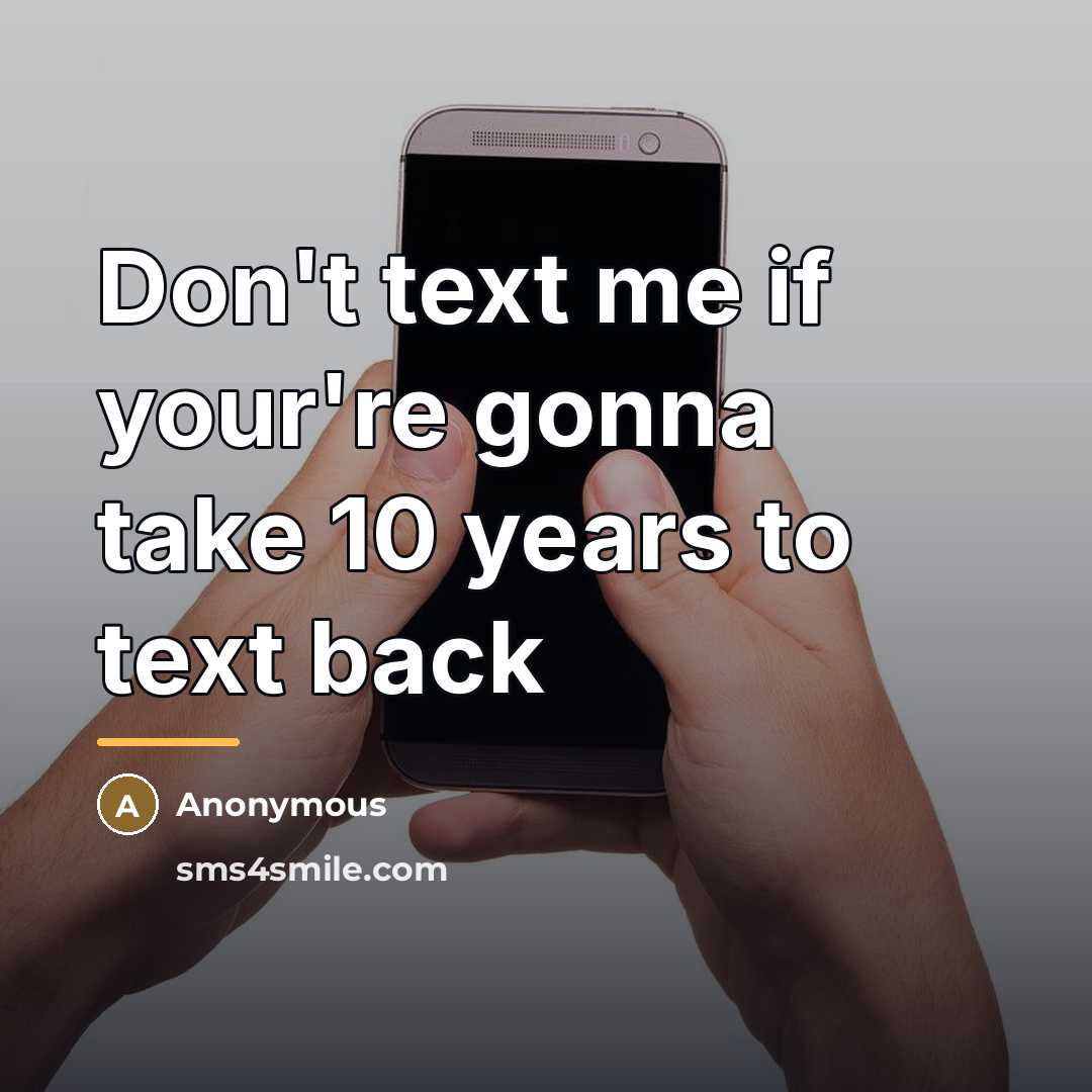 “Don't text me if your're gonna take 10 years to…” quote by Anonymous