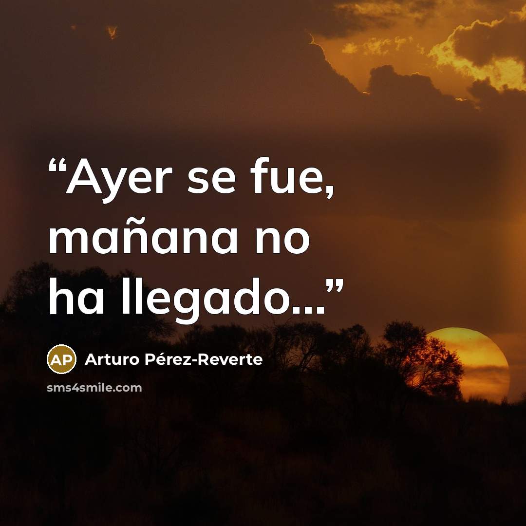 “Ayer se fue, mañana no ha llegado...” quote by Arturo Pérez-Reverte