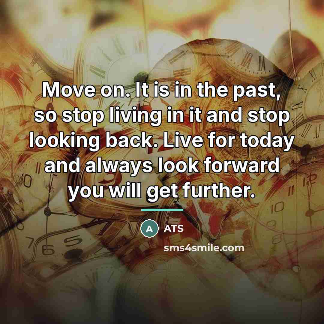 “Move on. It is in the past, so stop living…” quote by Ats