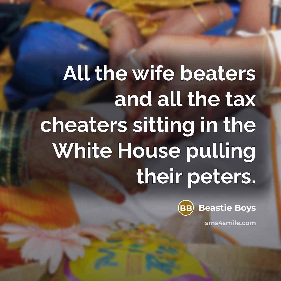 “All the wife beaters and all the tax cheaters sitting…” quote by Beastie Boys