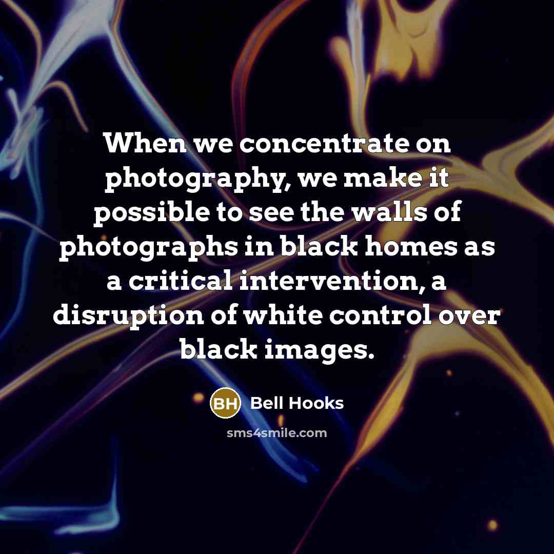 “When we concentrate on photography, we make it possible to…” quote by Bell Hooks