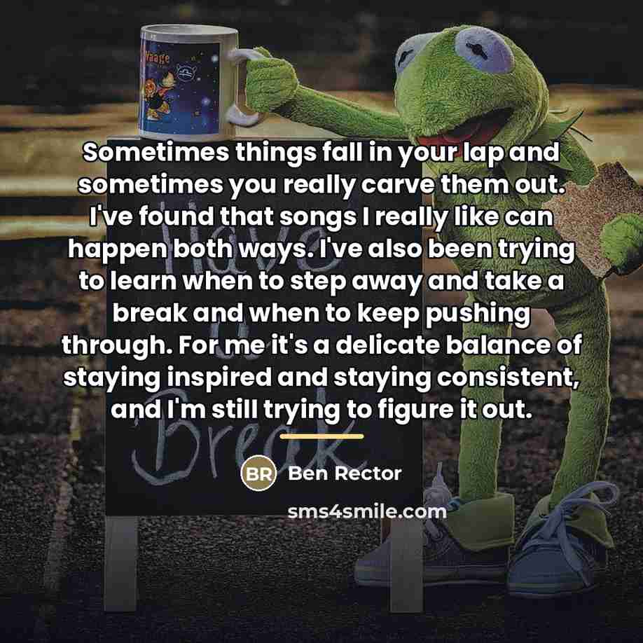 “Sometimes things fall in your lap and sometimes you really…” quote by Ben Rector