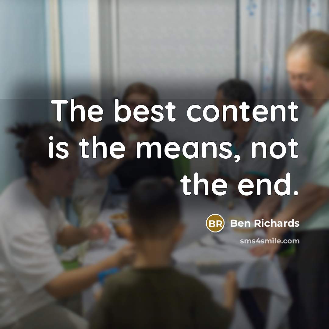 “The best content is the means, not the end.” quote by Ben Richards