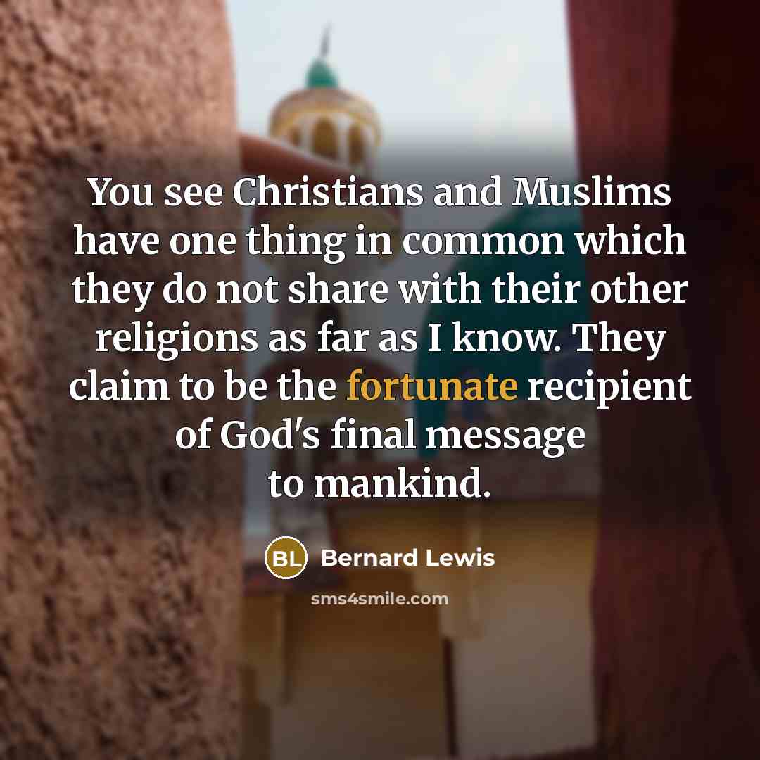 “You see Christians and Muslims have one thing in common…” quote by Bernard Lewis