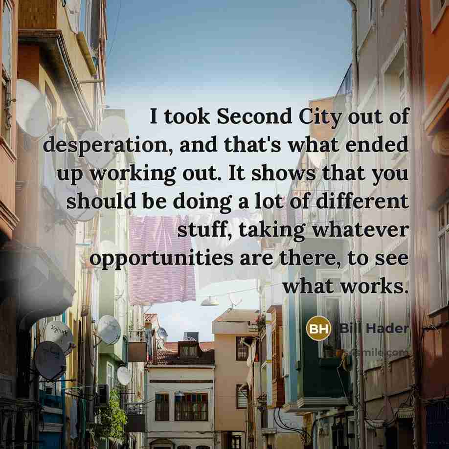 “I took Second City out of desperation, and that's what…” quote by Bill Hader