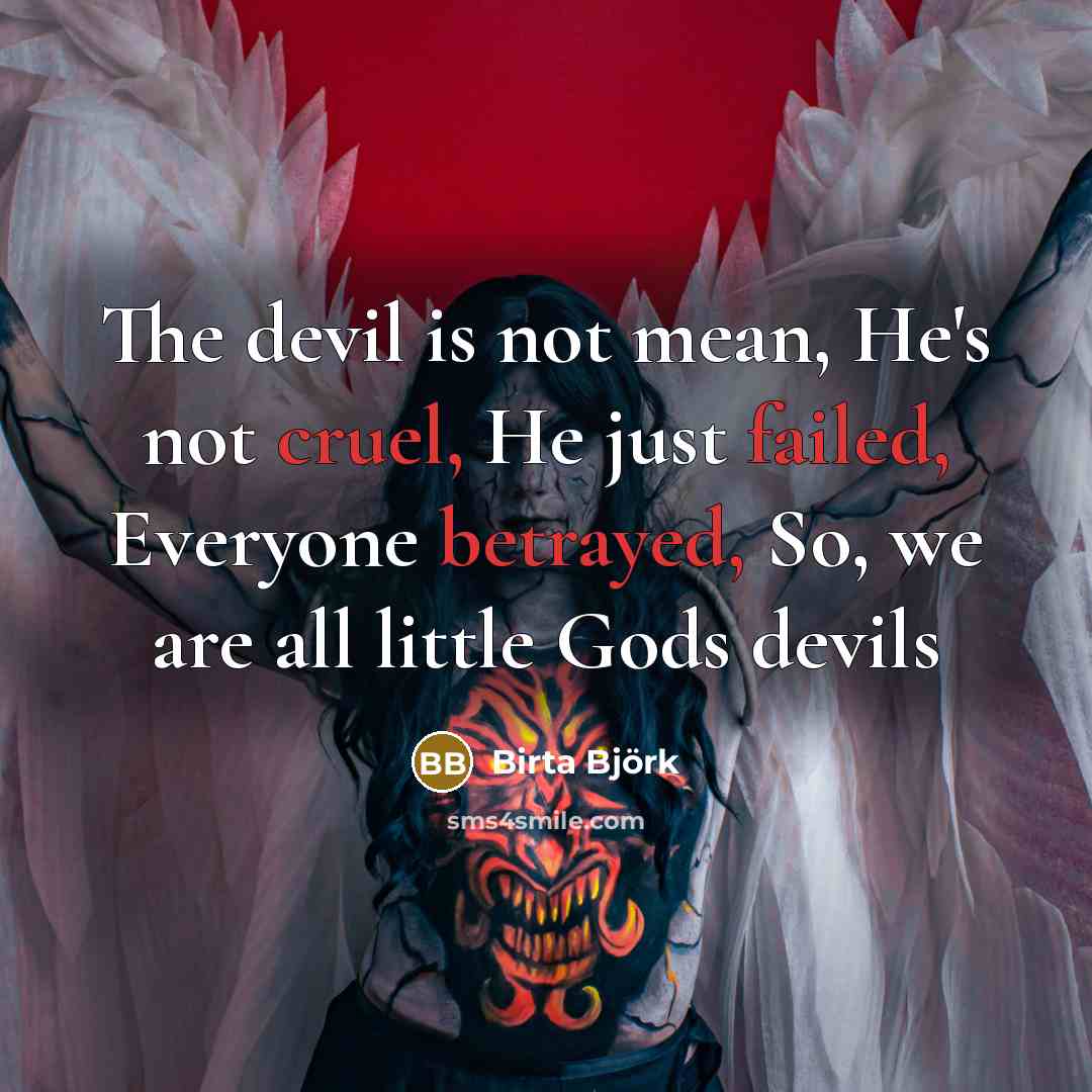 “The devil is not mean, He's not cruel, He just failed, Everyone betrayed, So, we are all little Gods devils” quote by Birta Björk