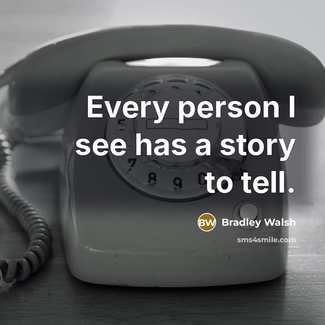 “Every person I see has a story to tell.…” quote by Bradley Walsh