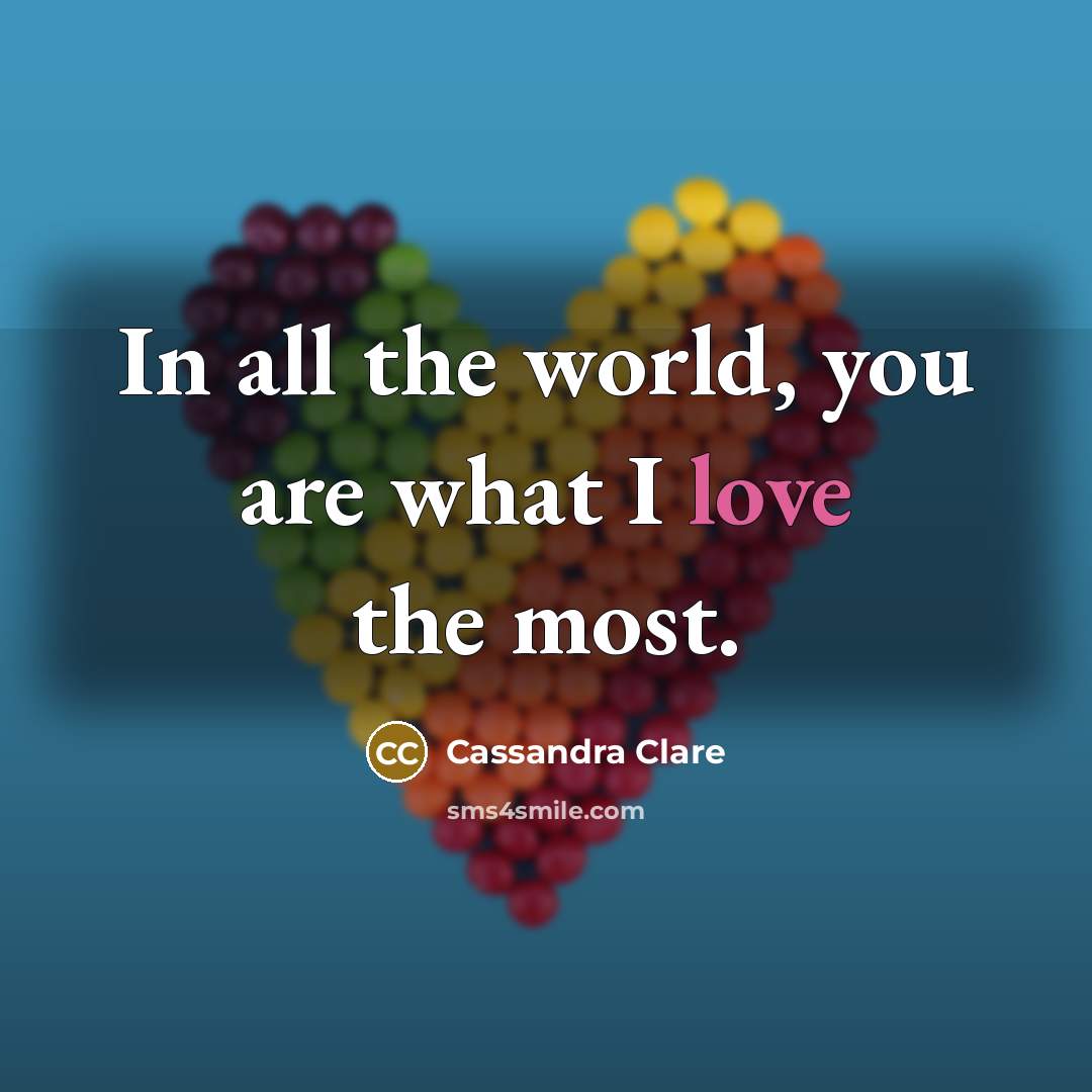 “In all the world, you are what I love the…” quote by Cassandra Clare