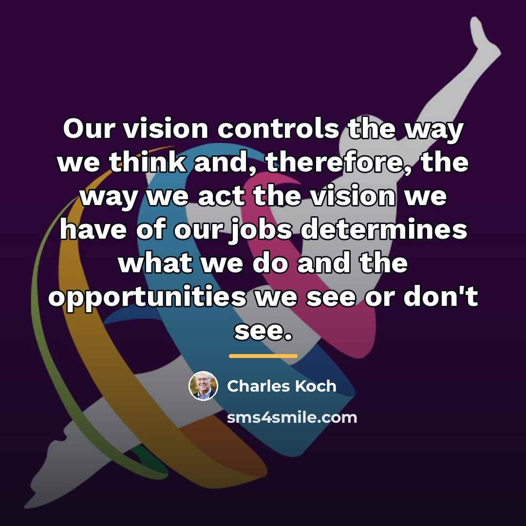 “Our vision controls the way we think and, therefore, the…” quote by Charles Koch