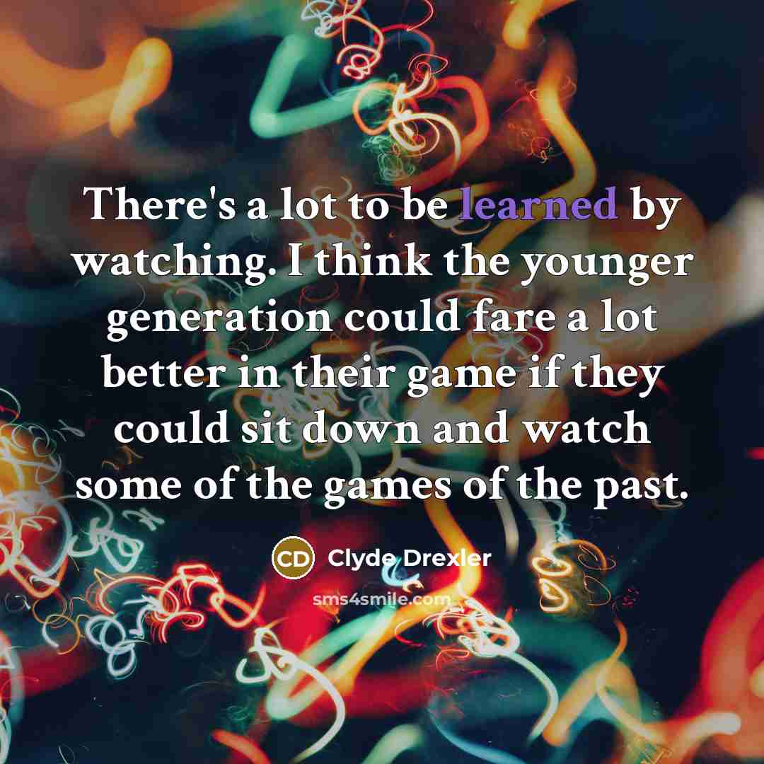 “There's a lot to be learned by watching. I think…” quote by Clyde Drexler