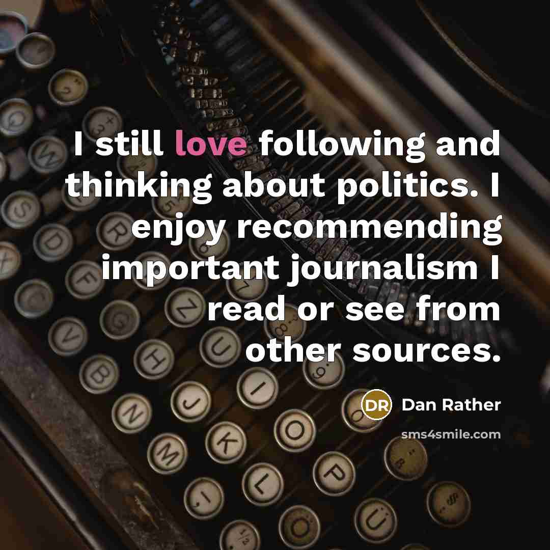 “I still love following and thinking about politics. I enjoy…” quote by Dan Rather