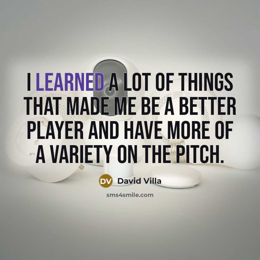 “I learned a lot of things that made me be…” quote by David Villa