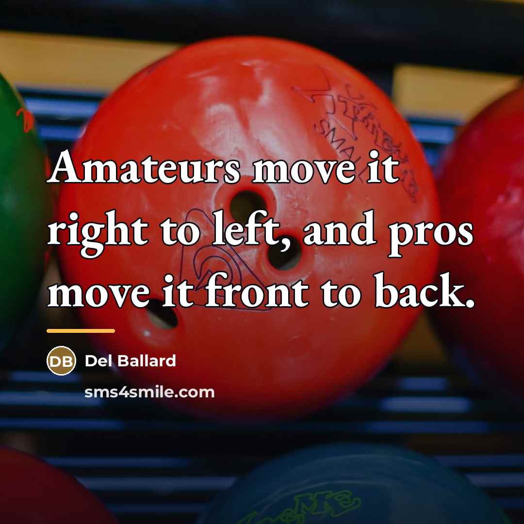 “Amateurs move it right to left, and pros move it…” quote by Del Ballard