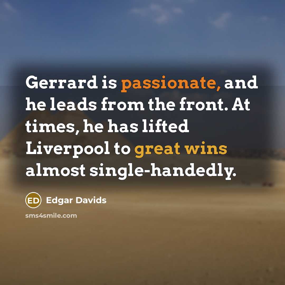 “Gerrard is passionate, and he leads from the front. At times, he has lifted Liverpool to great wins almost single-handedly.” quote by Edgar Davids