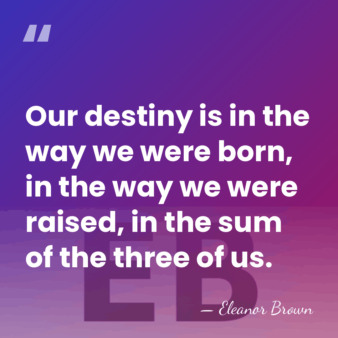 Our destiny is in the way we were born, in the way&hellip; - Eleanor Brown