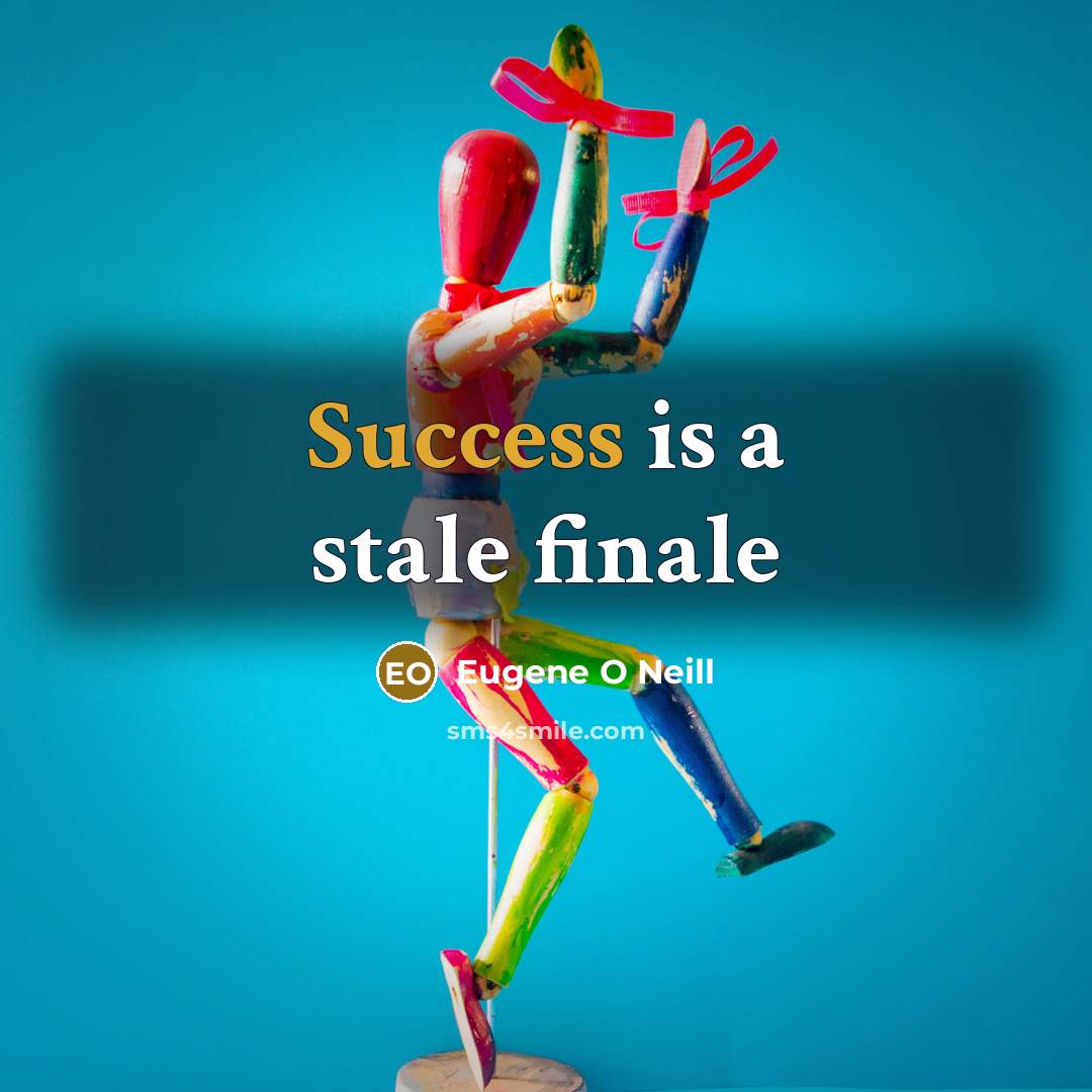 “Success is a stale finale…” quote by Eugene O Neill