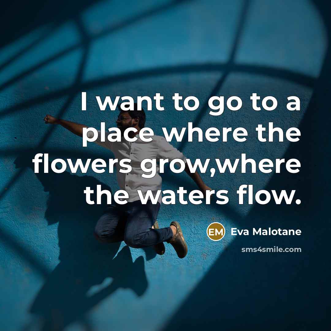 “I want to go to a place where the flowers…” quote by Eva Malotane