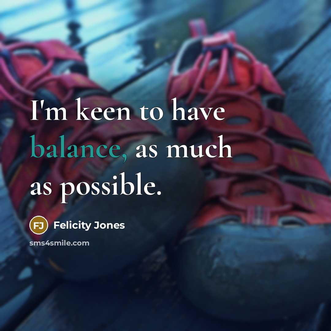 “I'm keen to have balance, as much as possible.…” quote by Felicity Jones
