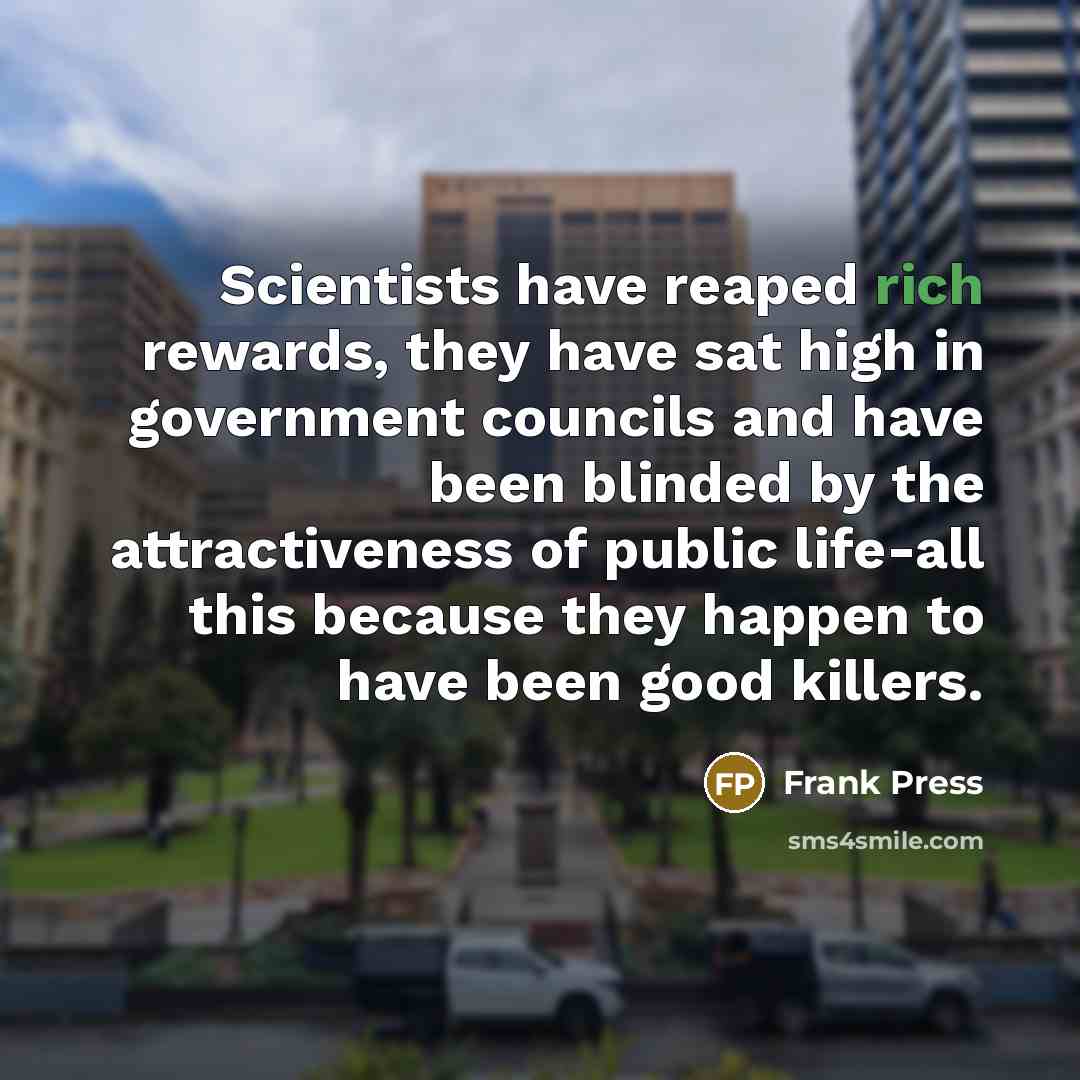 “Scientists have reaped rich rewards, they have sat high in…” quote by Frank Press