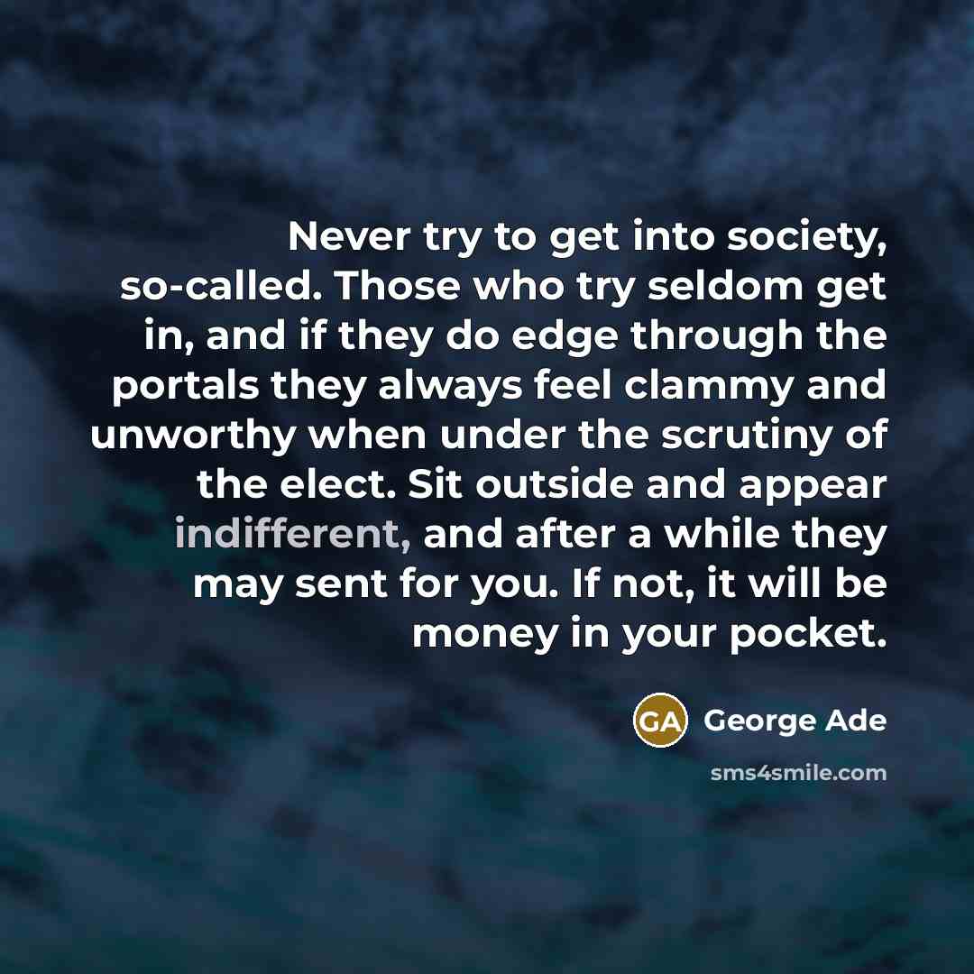 “Never try to get into society, so-called. Those who try…” quote by George Ade