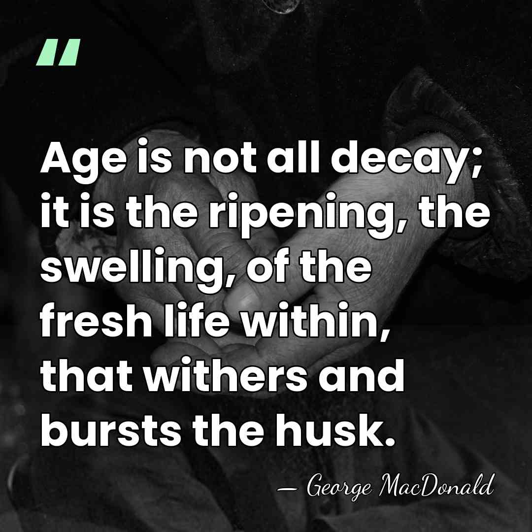 Age is not all decay; it is the ripening, the swelling, of&hellip; - George MacDonald