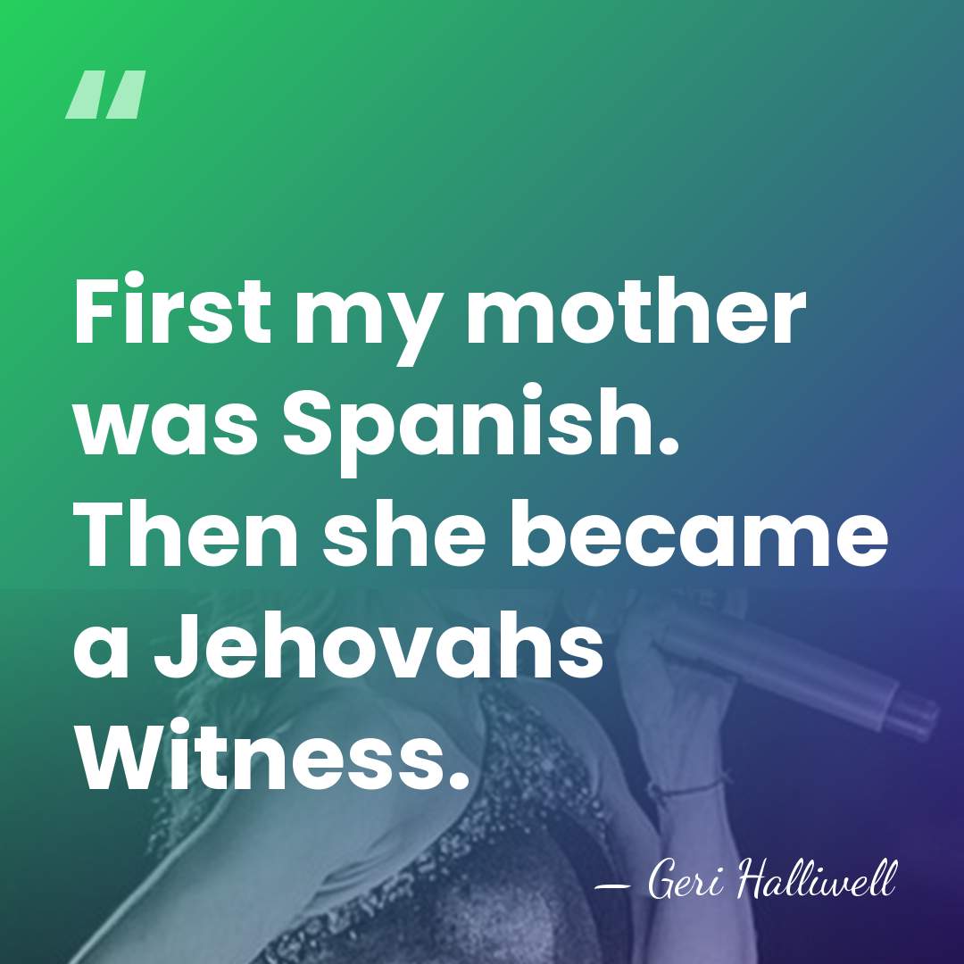 First my mother was Spanish. Then she became a Jehovahs Witness. - Geri Halliwell