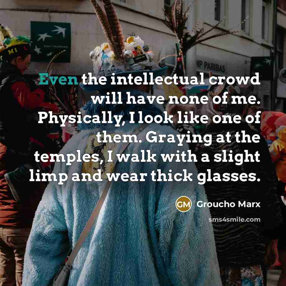 “Even the intellectual crowd will have none of me. Physically,…” quote by Groucho Marx