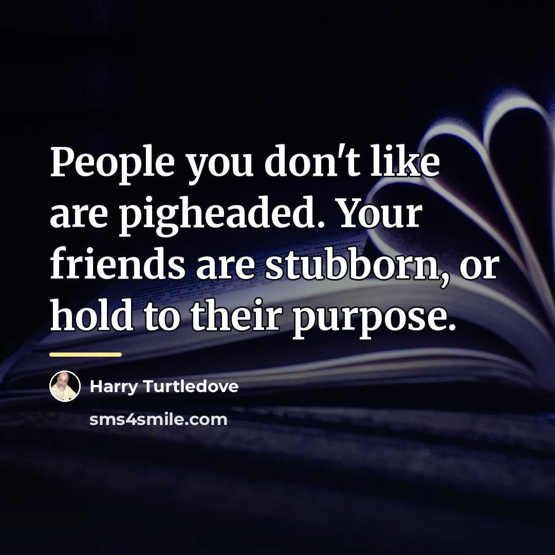 “People you don't like are pigheaded. Your friends are stubborn,…” quote by Harry Turtledove