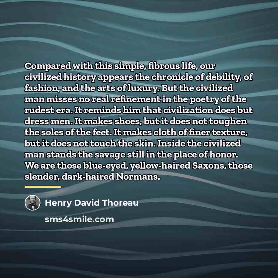 “Compared with this simple, fibrous life, our civilized history appears…” quote by Henry David Thoreau
