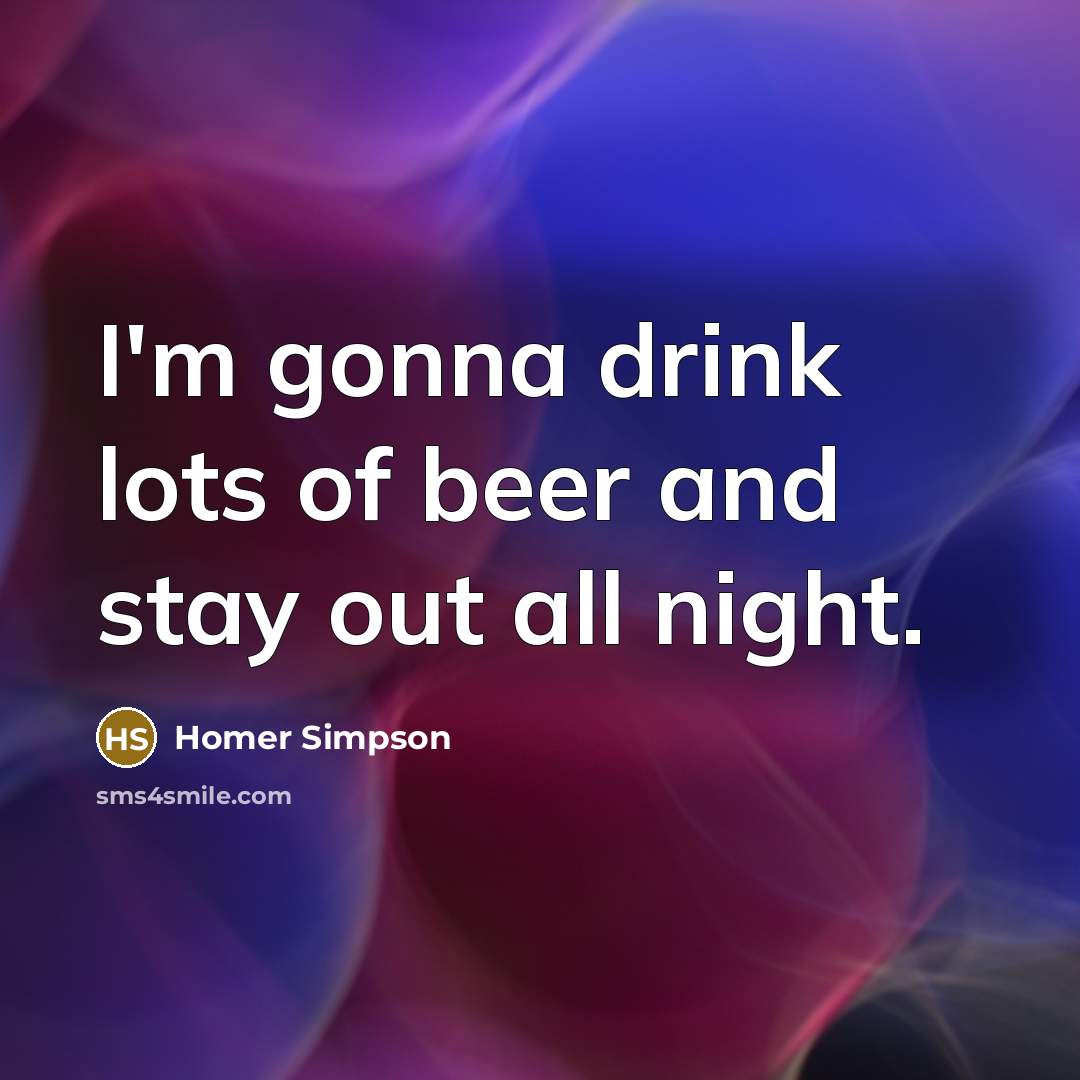 “I'm gonna drink lots of beer and stay out all…” quote by Homer Simpson