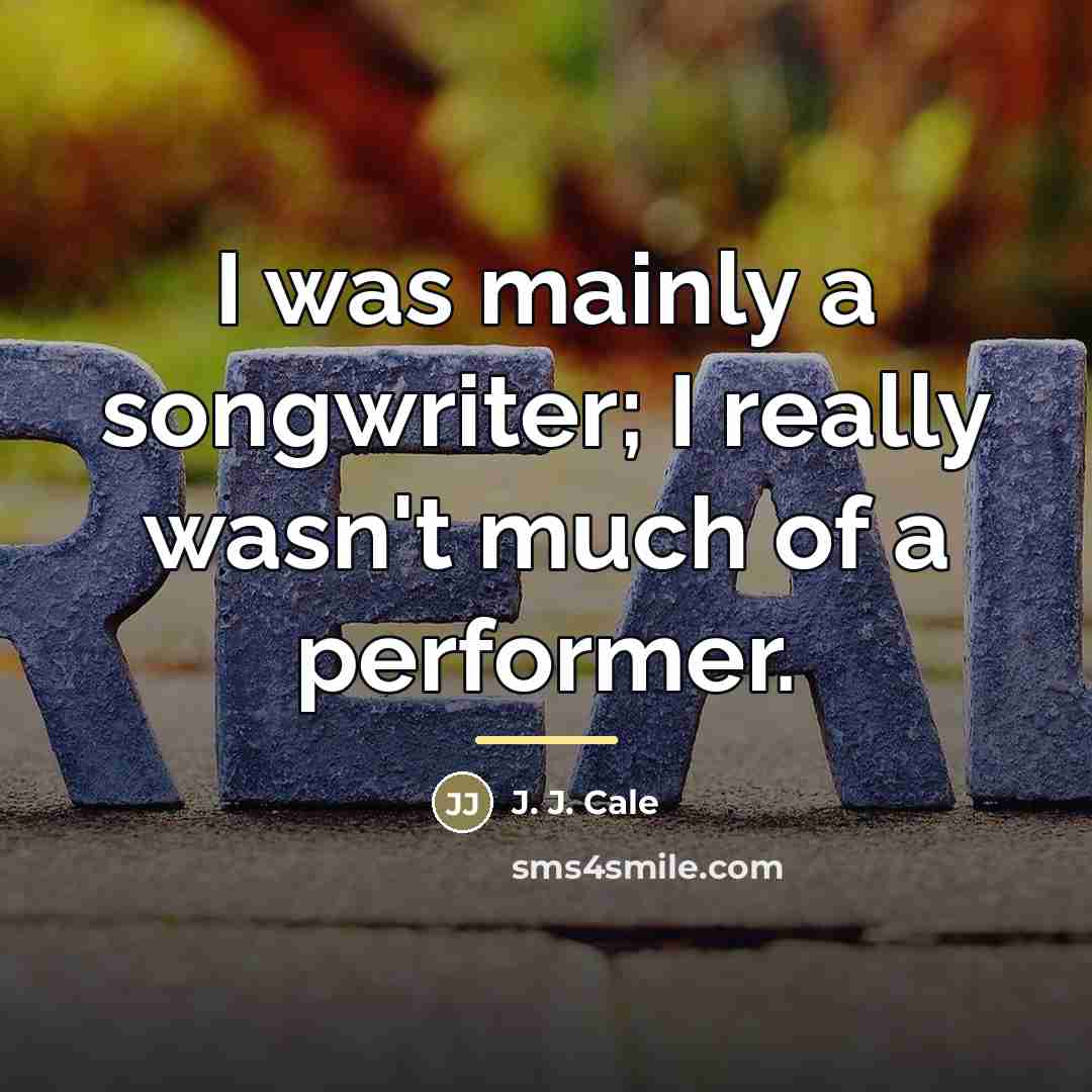 “I was mainly a songwriter; I really wasn't much of…” quote by J. J. Cale