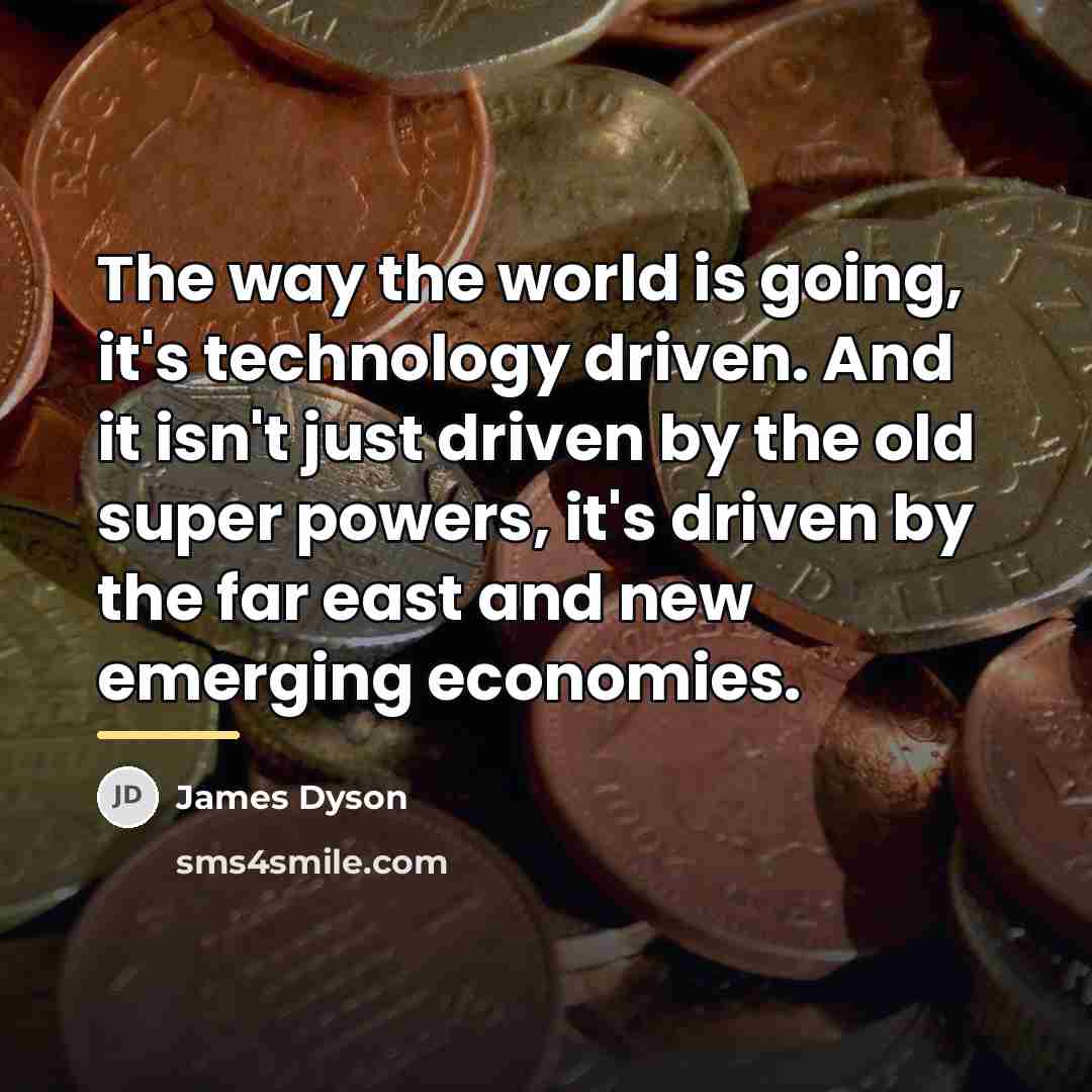 “The way the world is going, it's technology driven. And…” quote by James Dyson