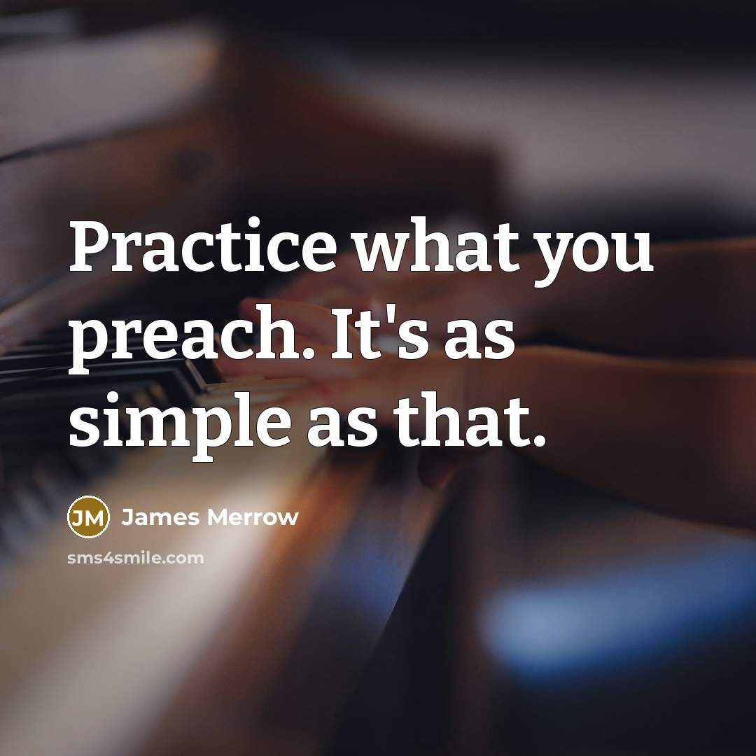 “Practice what you preach. It's as simple as that.…” quote by James Merrow