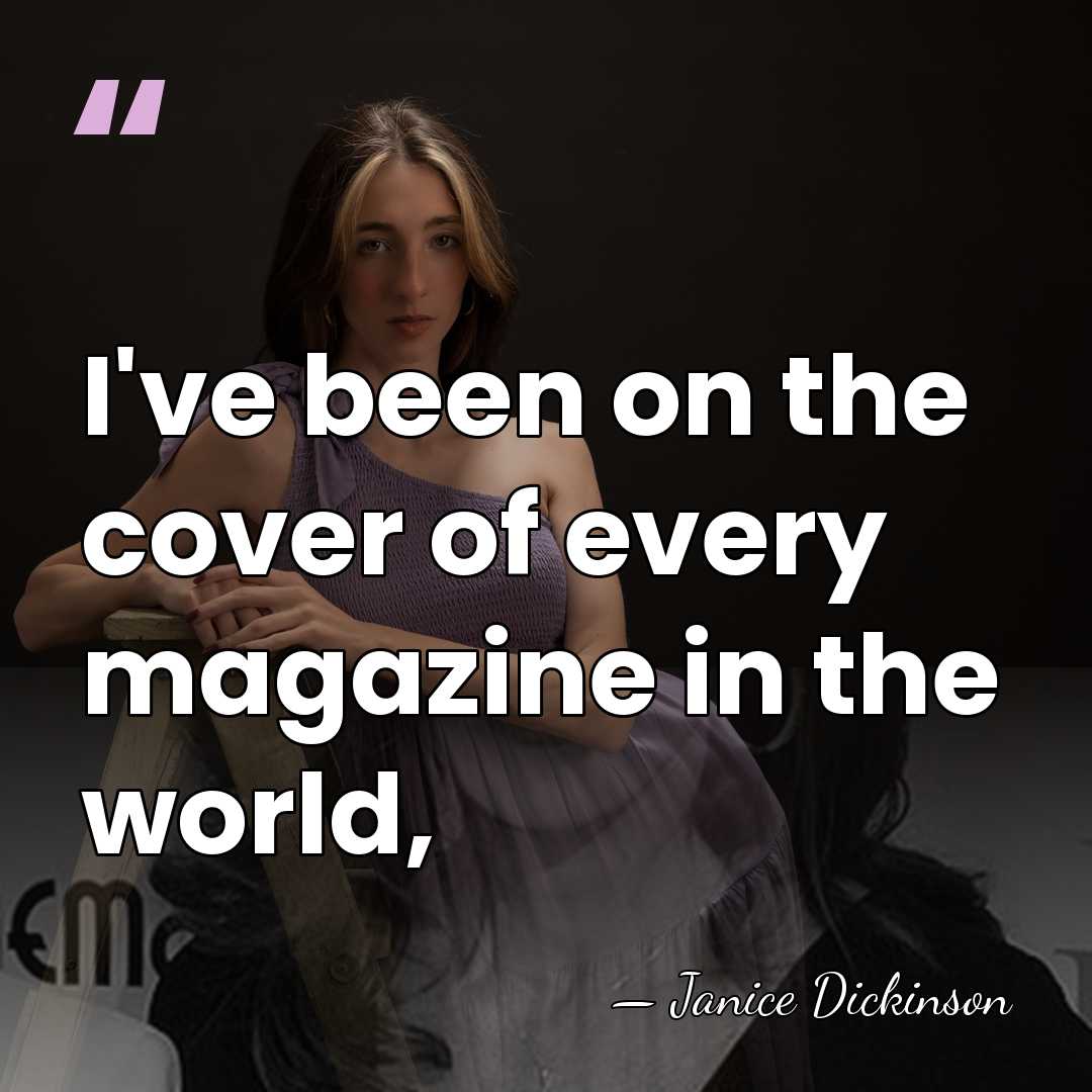 I've been on the cover of every magazine in the world, - Janice Dickinson