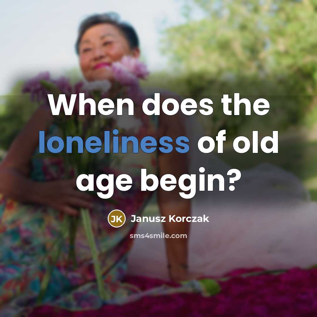 “When does the loneliness of old age begin?…” quote by Janusz Korczak
