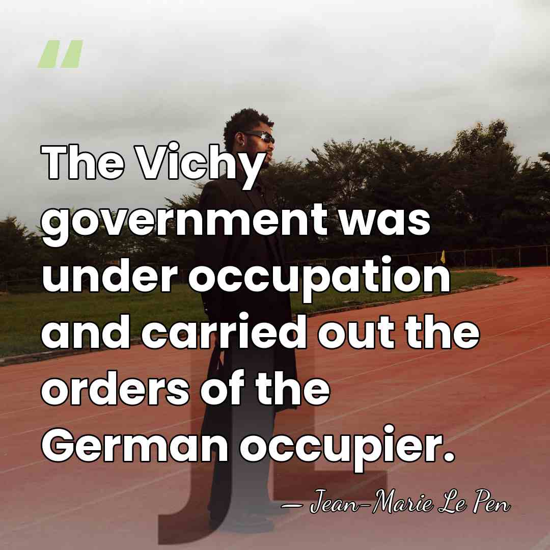 The Vichy government was under occupation and carried out the orders of&hellip; - Jean-Marie Le Pen