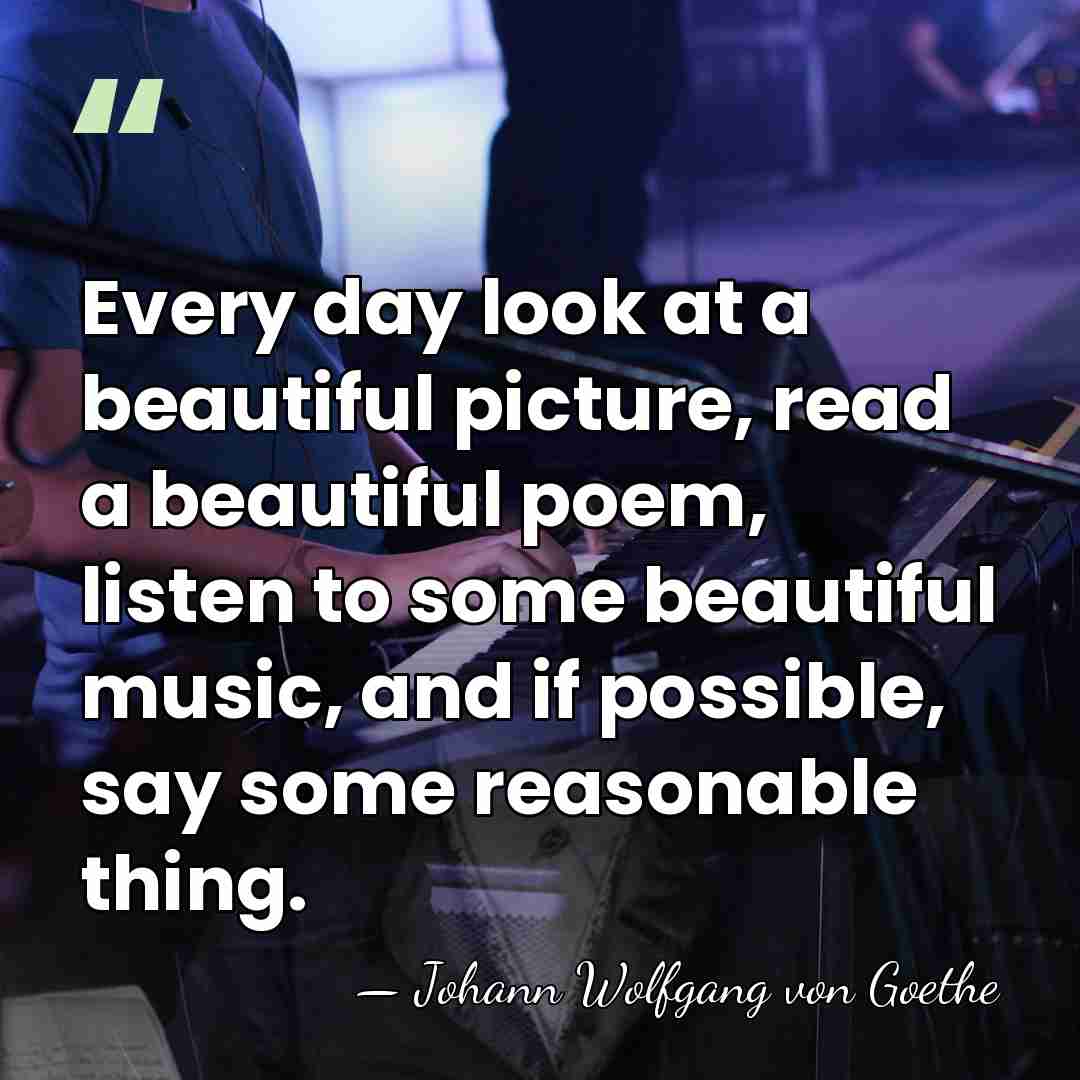 Every day look at a beautiful picture, read a beautiful poem, listen&hellip; - Johann Wolfgang von Goethe