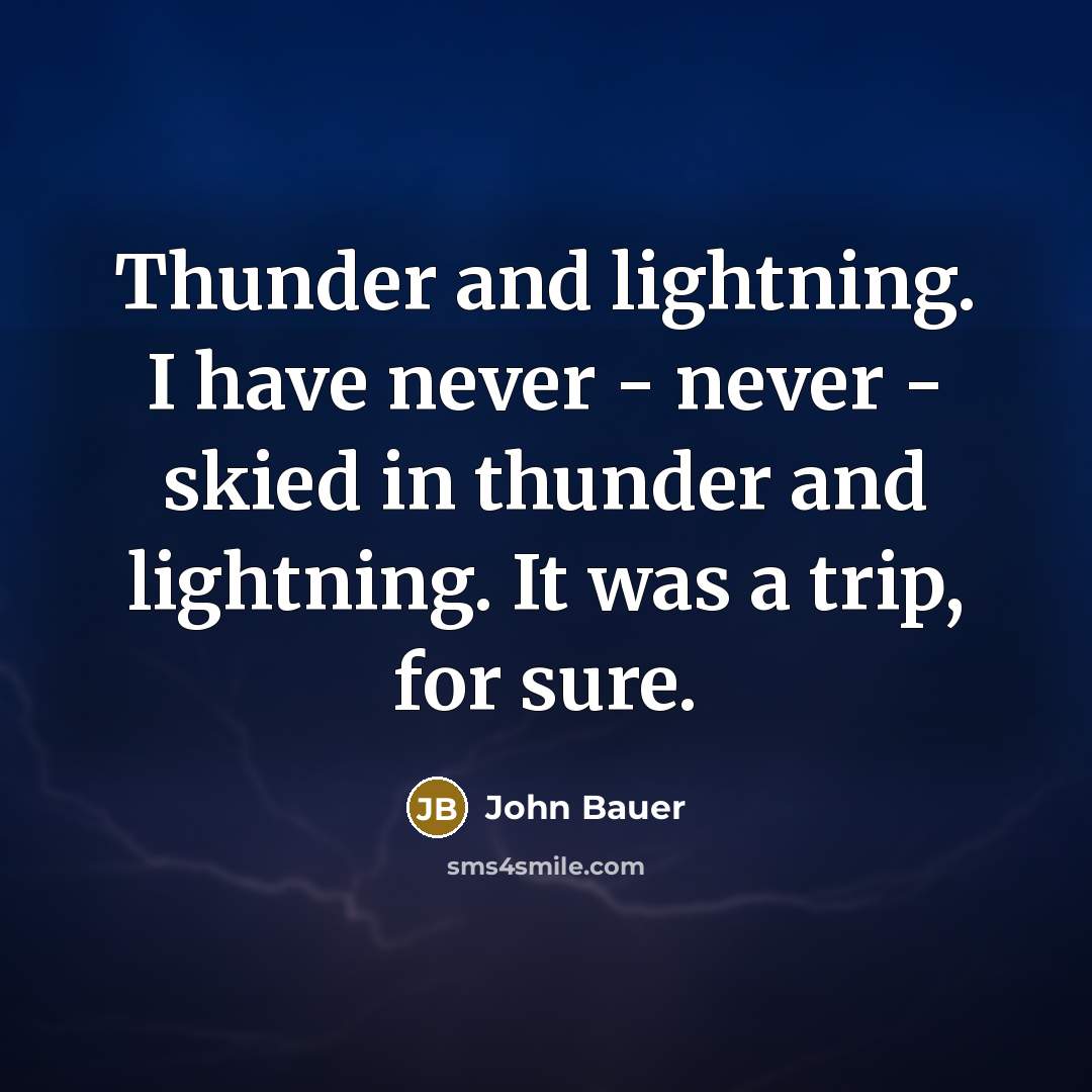“Thunder and lightning. I have never - never - skied in thunder and lightning. It was a trip, for sure.” quote by John Bauer