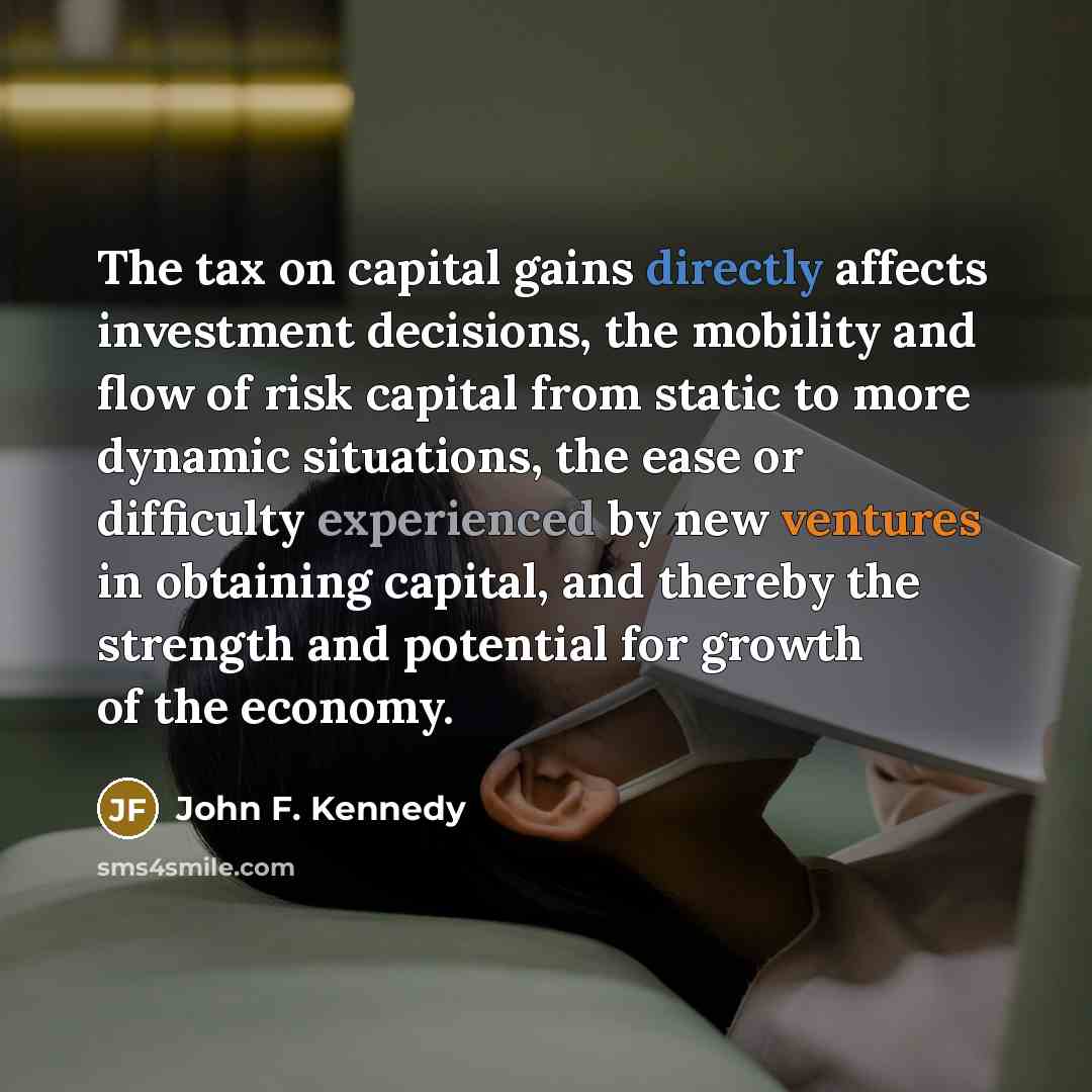 “The tax on capital gains directly affects investment decisions, the…” quote by John F. Kennedy