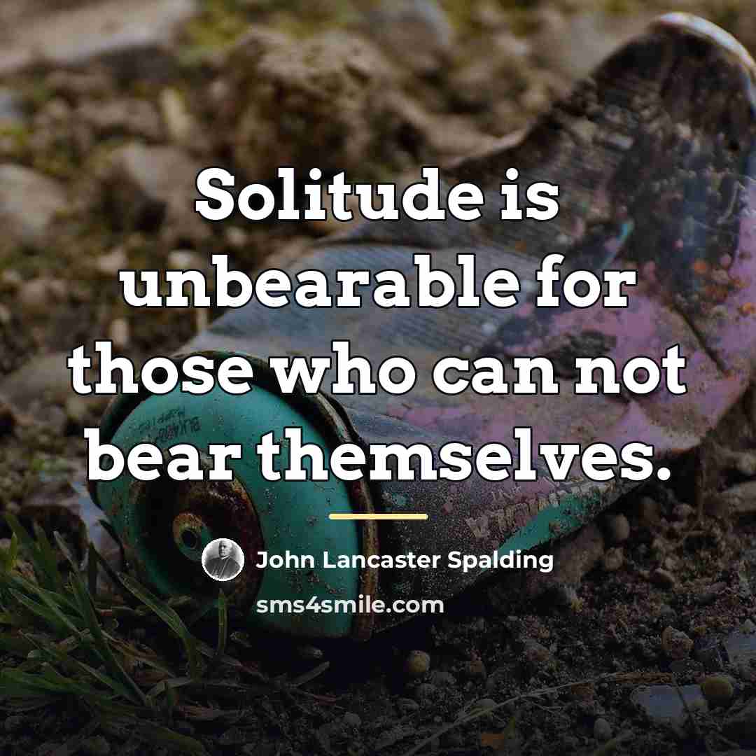 “Solitude is unbearable for those who can not bear themselves.…” quote by John Lancaster Spalding