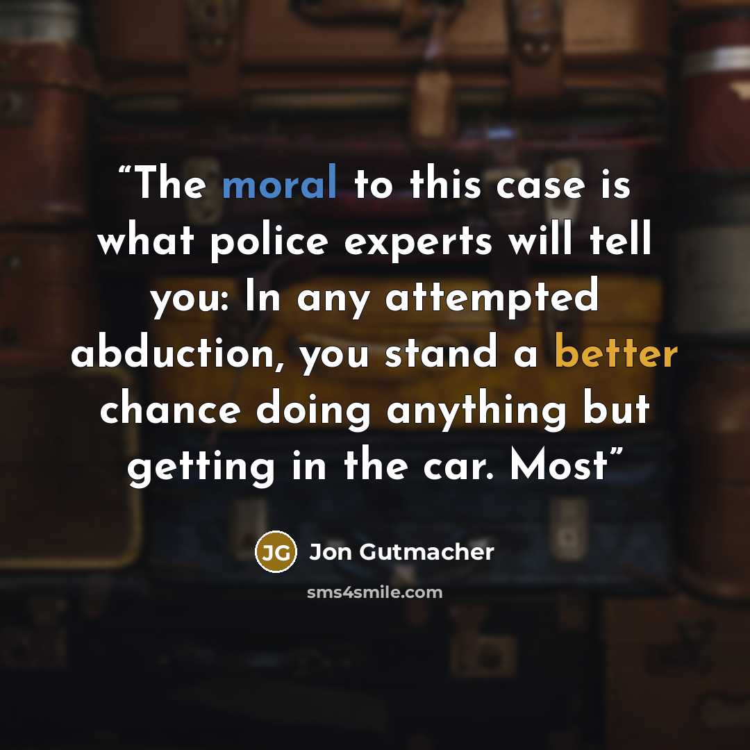 “The moral to this case is what police experts will tell you: In any attempted abduction, you stand a better chance doing anything but getting in the car. Most” quote by Jon Gutmacher