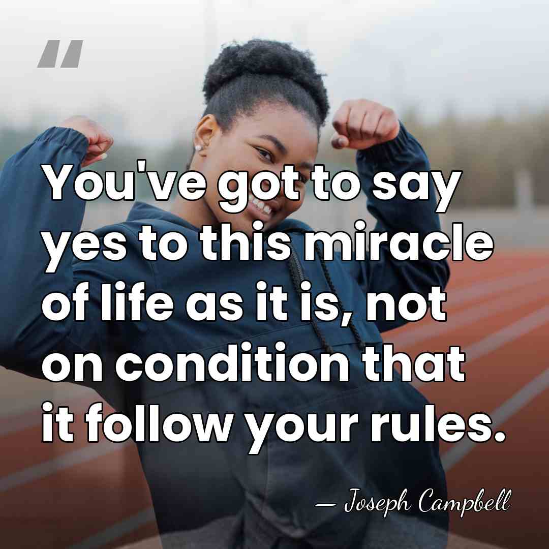 You've got to say yes to this miracle of life as it&hellip; - Joseph Campbell