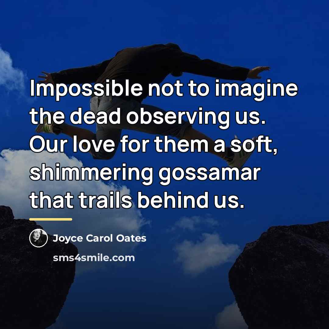 “Impossible not to imagine the dead observing us. Our love…” quote by Joyce Carol Oates