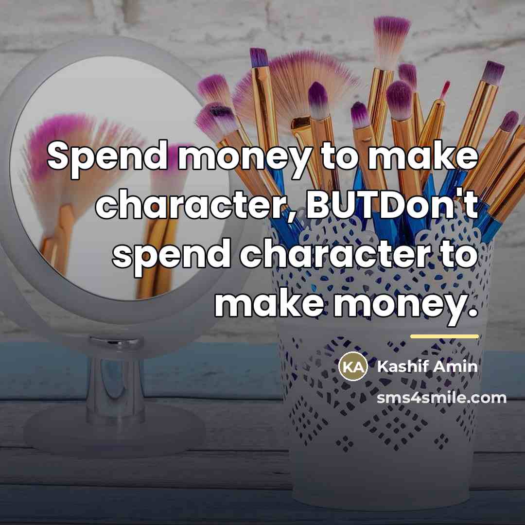 “Spend money to make character, BUTDon't spend character to make…” quote by Kashif Amin