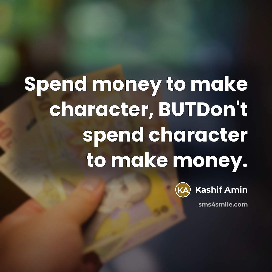 “Spend money to make character, BUTDon't spend character to make money.” quote by Kashif Amin