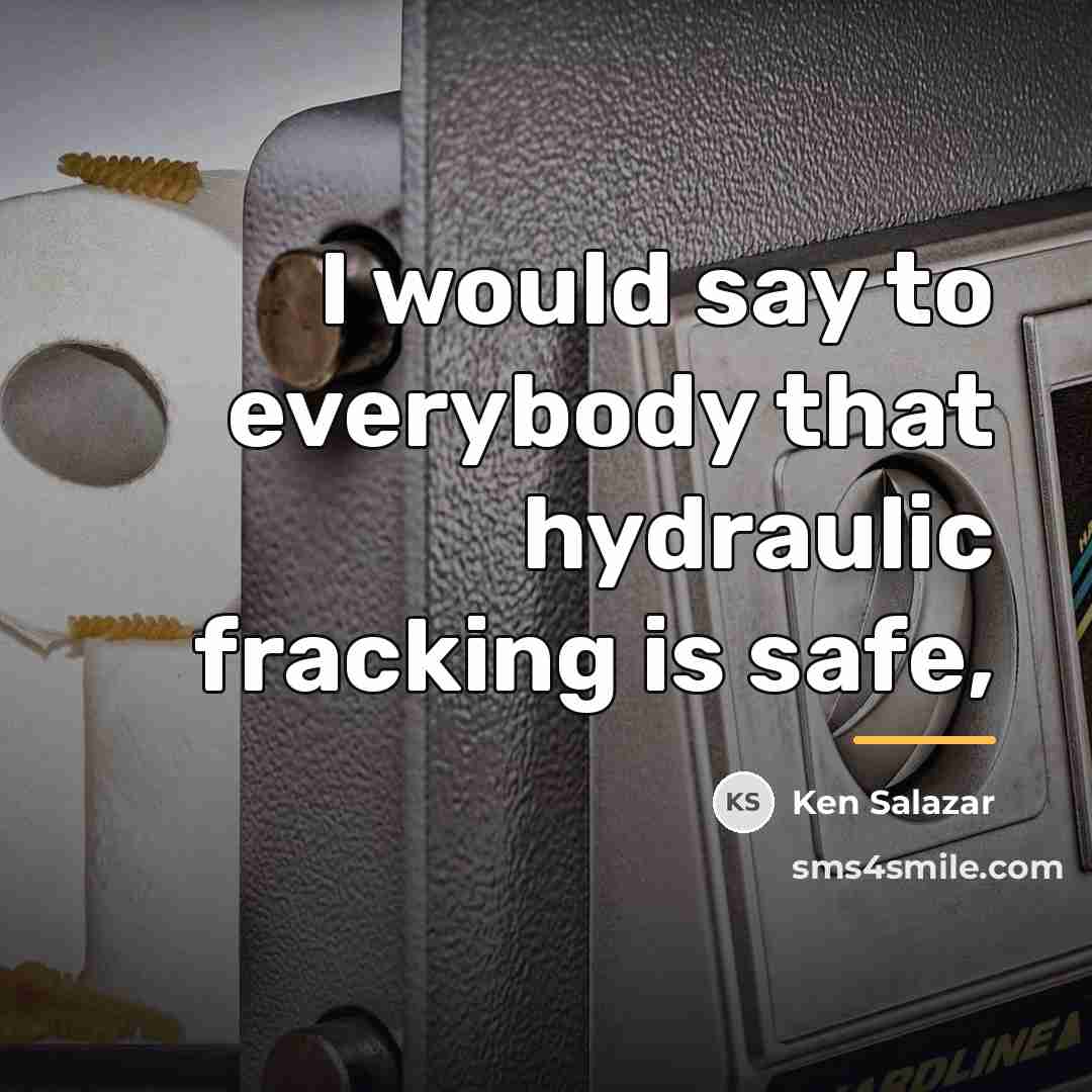 “I would say to everybody that hydraulic fracking is safe,…” quote by Ken Salazar