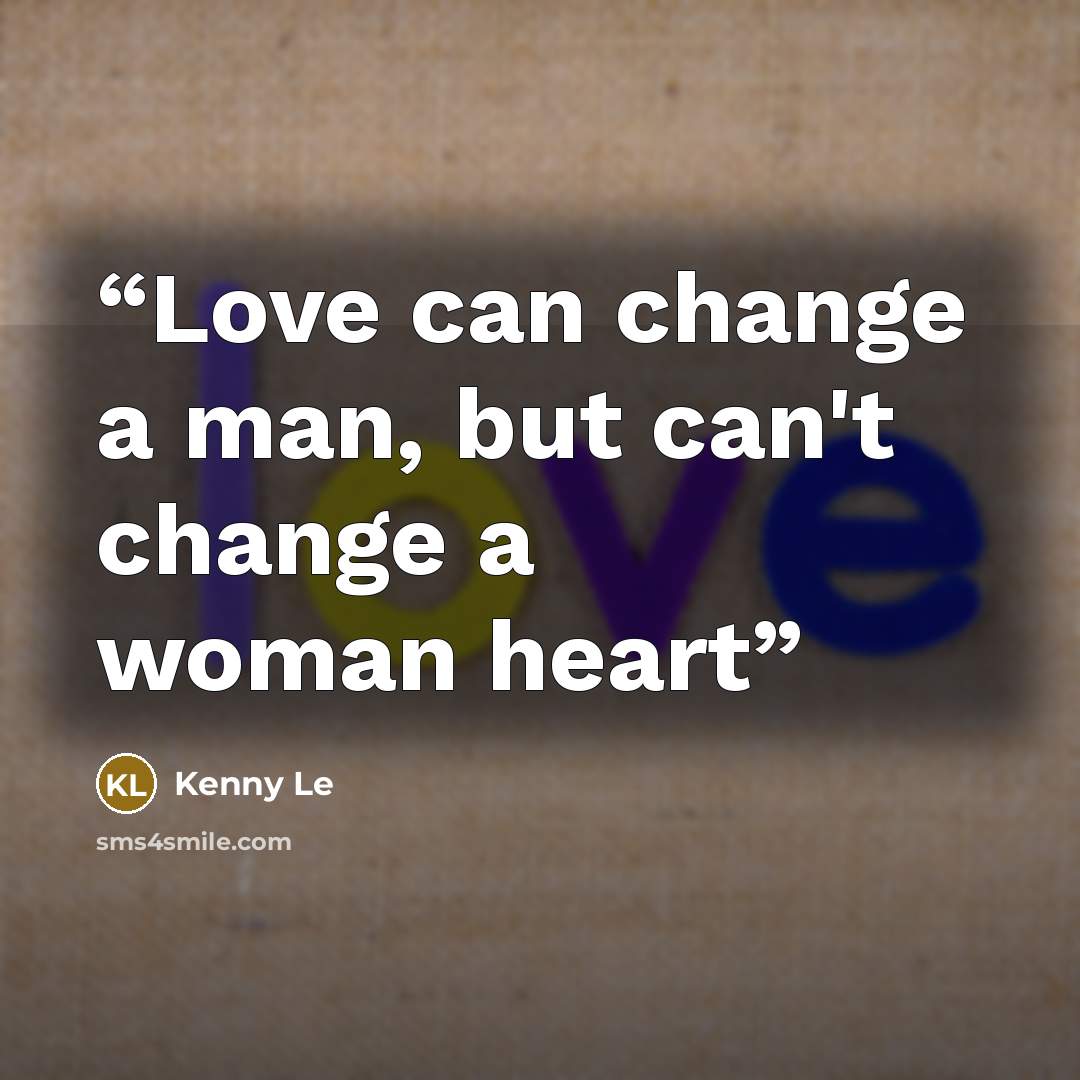 “Love can change a man, but can't change a woman heart” quote by Kenny Le
