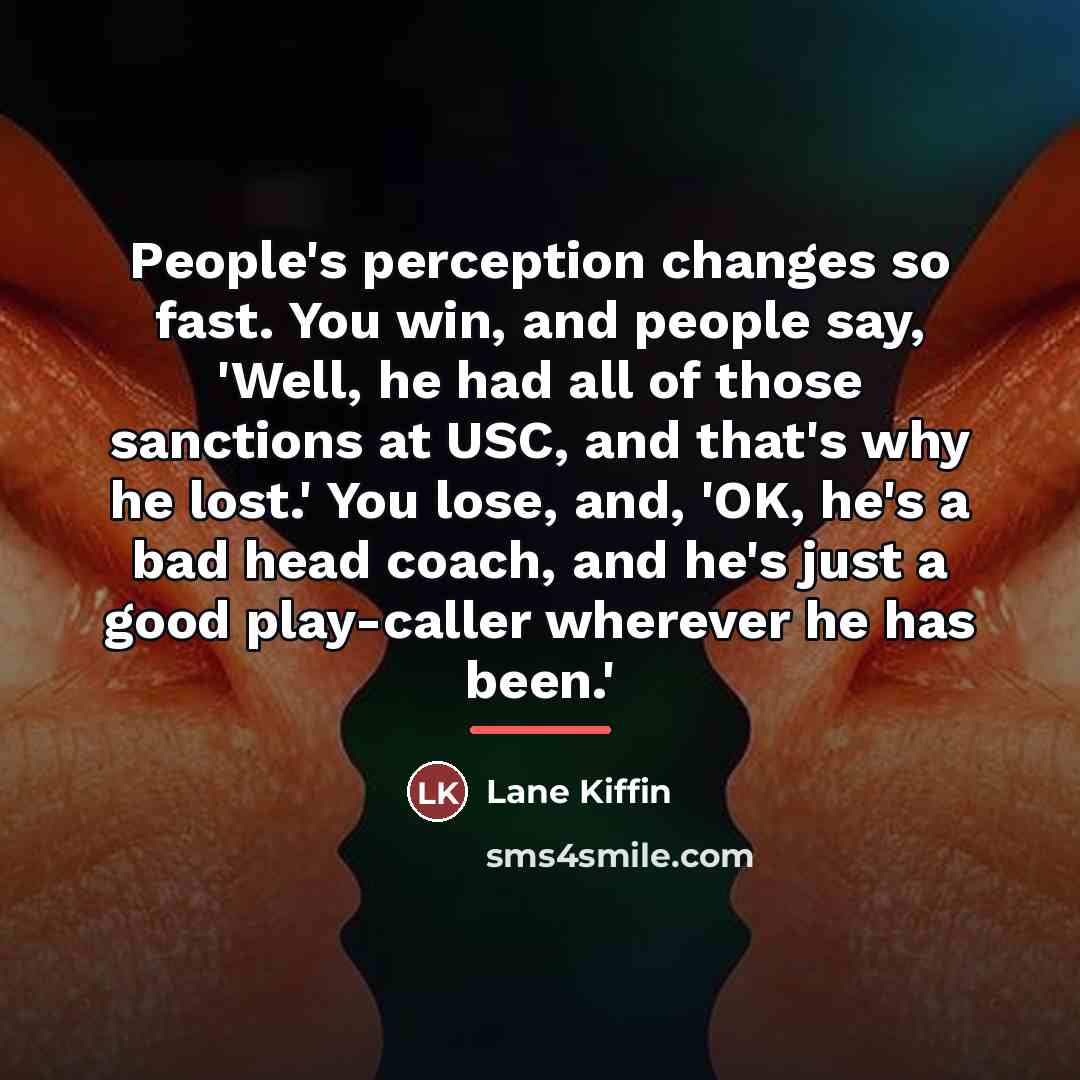 “People's perception changes so fast. You win, and people say,…” quote by Lane Kiffin