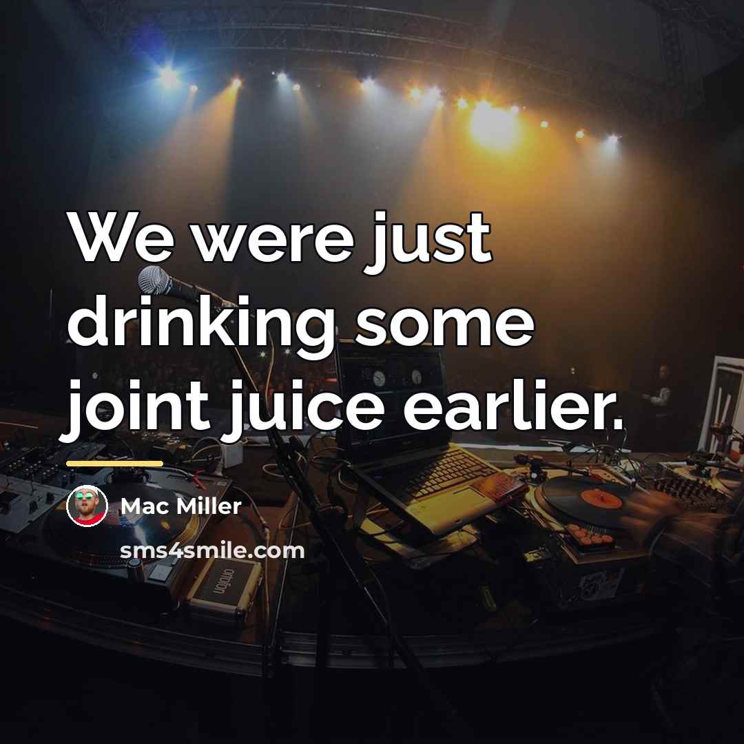 “We were just drinking some joint juice earlier.…” quote by Mac Miller